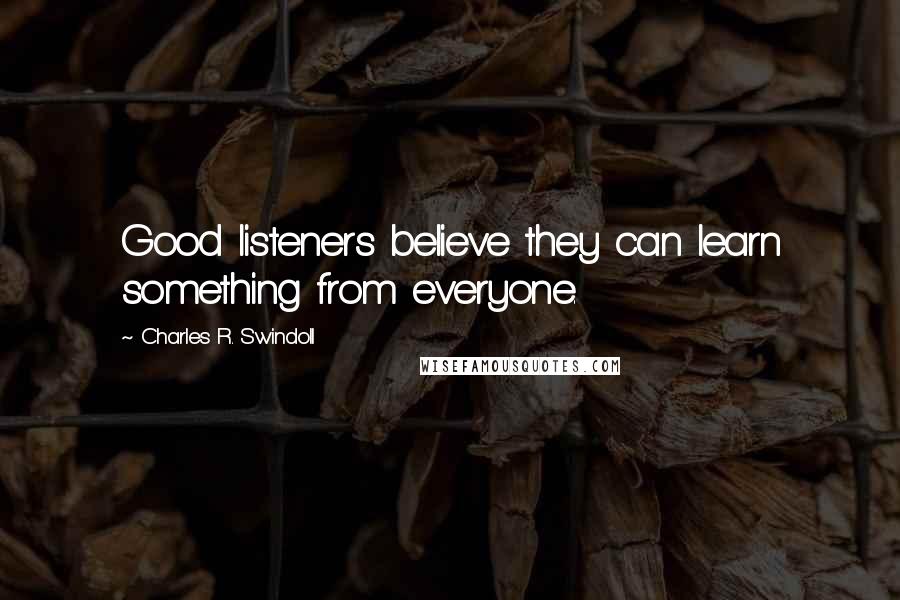 Charles R. Swindoll Quotes: Good listeners believe they can learn something from everyone.