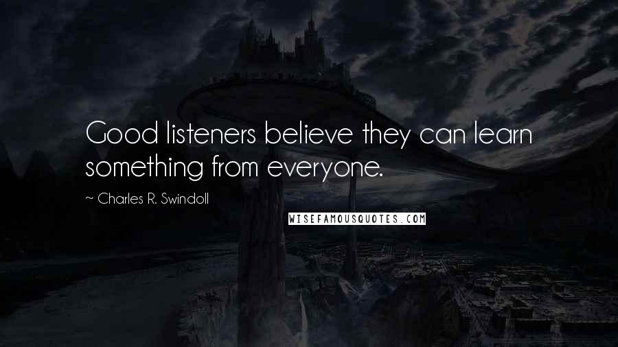 Charles R. Swindoll Quotes: Good listeners believe they can learn something from everyone.