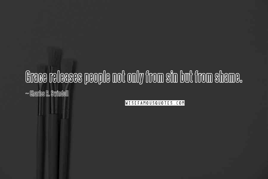 Charles R. Swindoll Quotes: Grace releases people not only from sin but from shame.