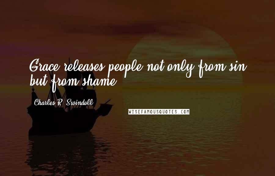 Charles R. Swindoll Quotes: Grace releases people not only from sin but from shame.