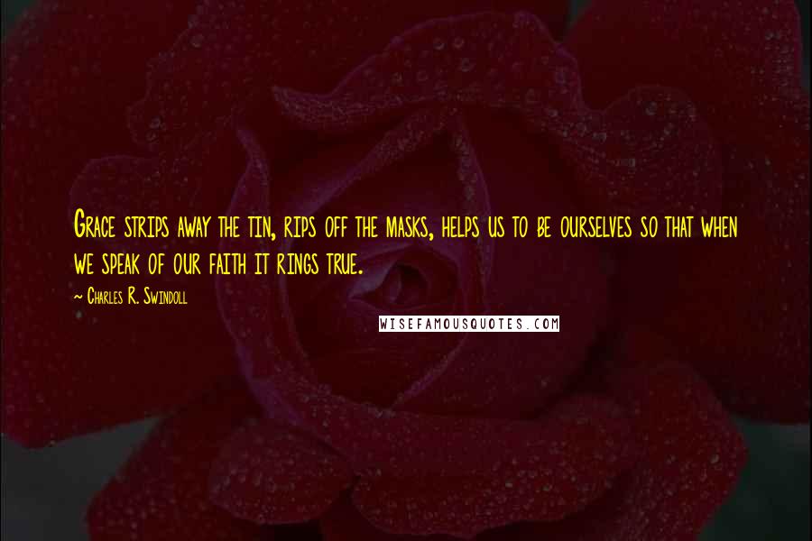 Charles R. Swindoll Quotes: Grace strips away the tin, rips off the masks, helps us to be ourselves so that when we speak of our faith it rings true.