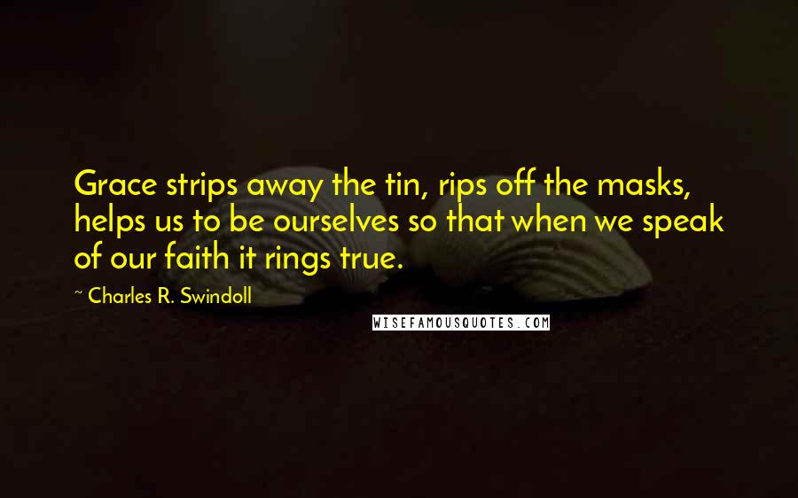 Charles R. Swindoll Quotes: Grace strips away the tin, rips off the masks, helps us to be ourselves so that when we speak of our faith it rings true.