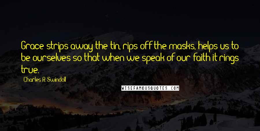 Charles R. Swindoll Quotes: Grace strips away the tin, rips off the masks, helps us to be ourselves so that when we speak of our faith it rings true.