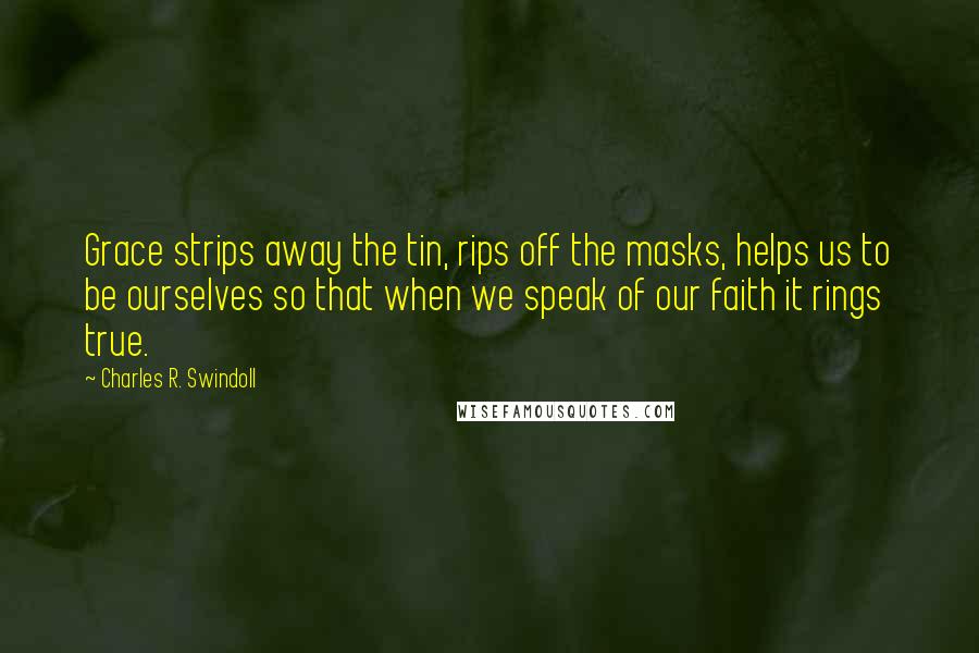 Charles R. Swindoll Quotes: Grace strips away the tin, rips off the masks, helps us to be ourselves so that when we speak of our faith it rings true.