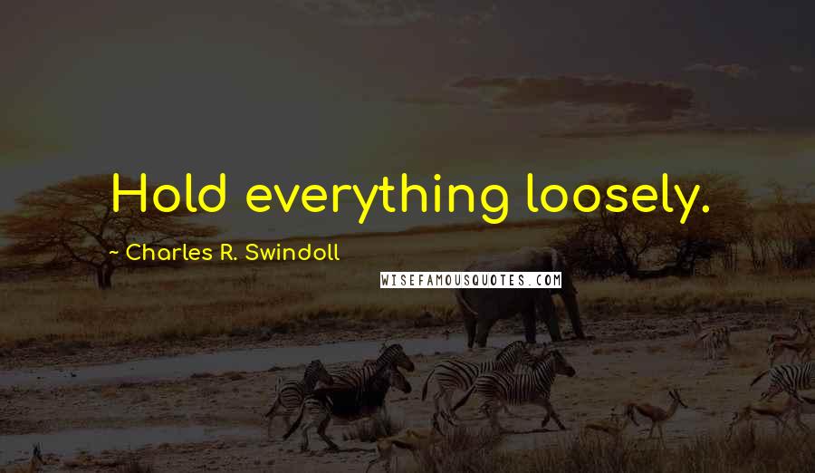 Charles R. Swindoll Quotes: Hold everything loosely.