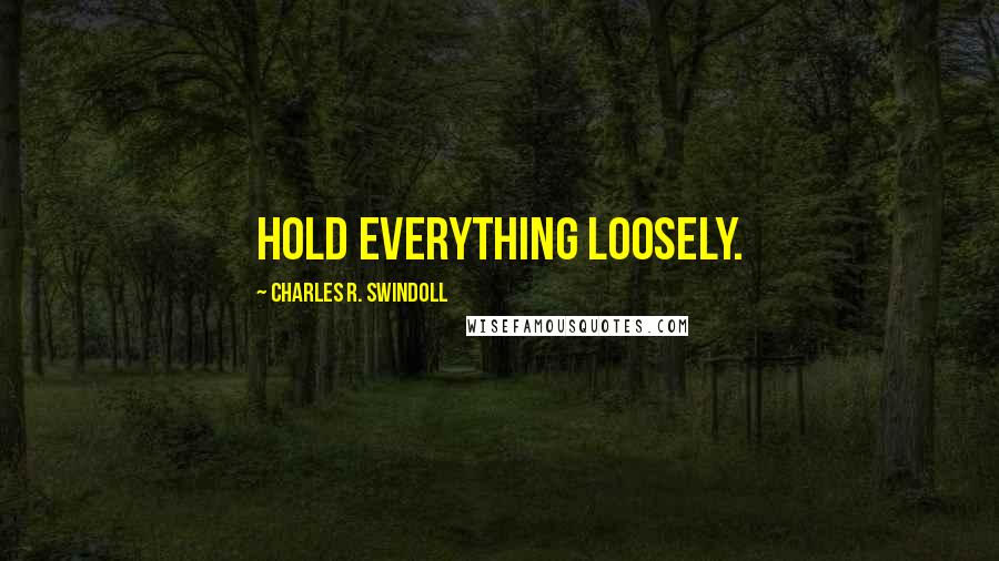 Charles R. Swindoll Quotes: Hold everything loosely.