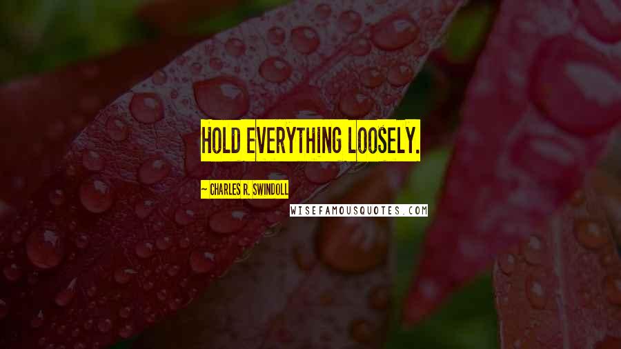 Charles R. Swindoll Quotes: Hold everything loosely.