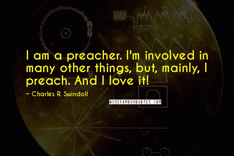 Charles R. Swindoll Quotes: I am a preacher. I'm involved in many other things, but, mainly, I preach. And I love it!