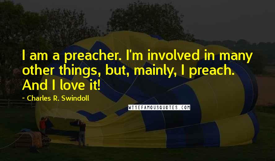 Charles R. Swindoll Quotes: I am a preacher. I'm involved in many other things, but, mainly, I preach. And I love it!