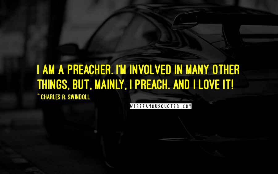 Charles R. Swindoll Quotes: I am a preacher. I'm involved in many other things, but, mainly, I preach. And I love it!