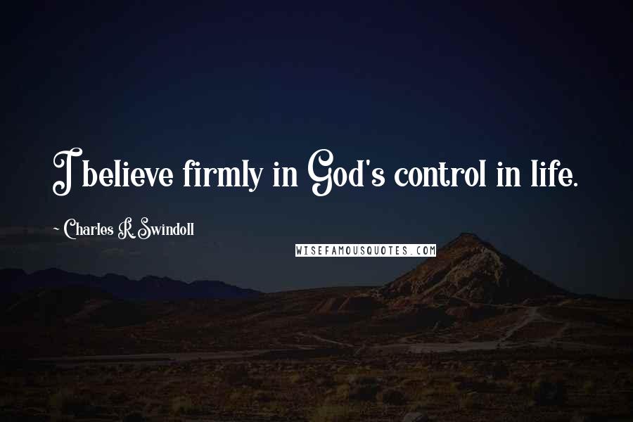 Charles R. Swindoll Quotes: I believe firmly in God's control in life.