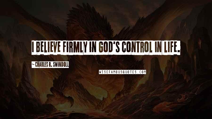 Charles R. Swindoll Quotes: I believe firmly in God's control in life.