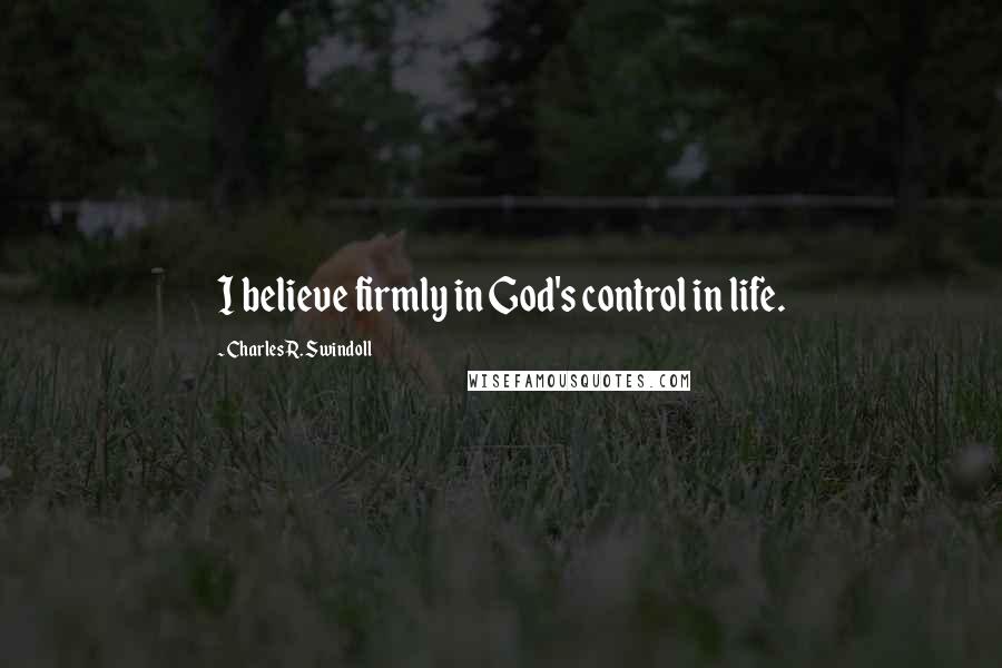 Charles R. Swindoll Quotes: I believe firmly in God's control in life.