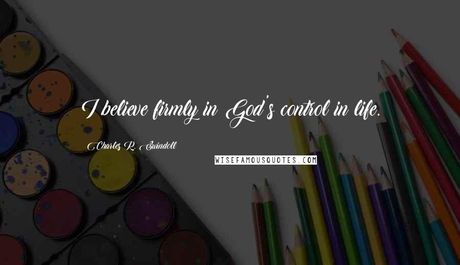 Charles R. Swindoll Quotes: I believe firmly in God's control in life.