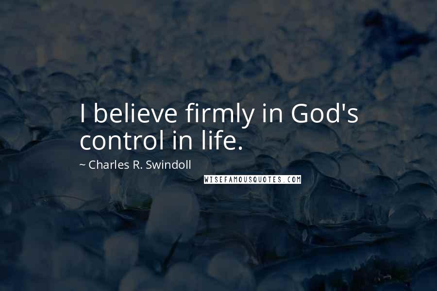 Charles R. Swindoll Quotes: I believe firmly in God's control in life.