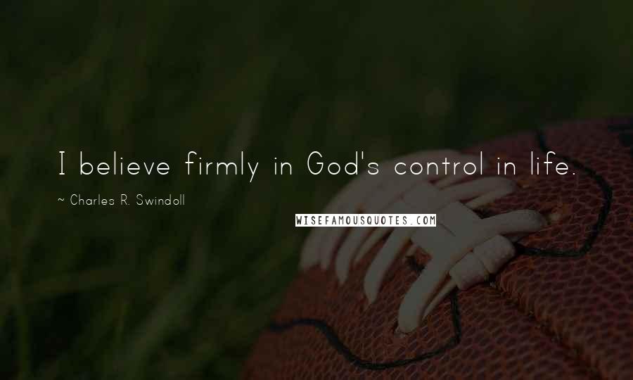 Charles R. Swindoll Quotes: I believe firmly in God's control in life.