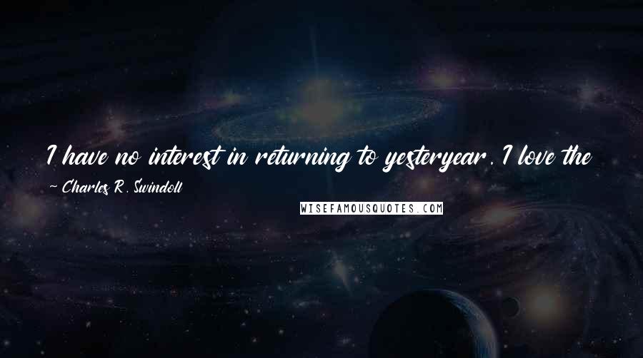 Charles R. Swindoll Quotes: I have no interest in returning to yesteryear. I love the conveniences and delights of today's time. I wouldn't go back if I could.