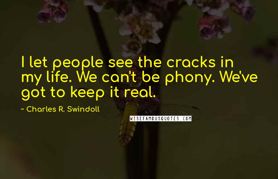 Charles R. Swindoll Quotes: I let people see the cracks in my life. We can't be phony. We've got to keep it real.