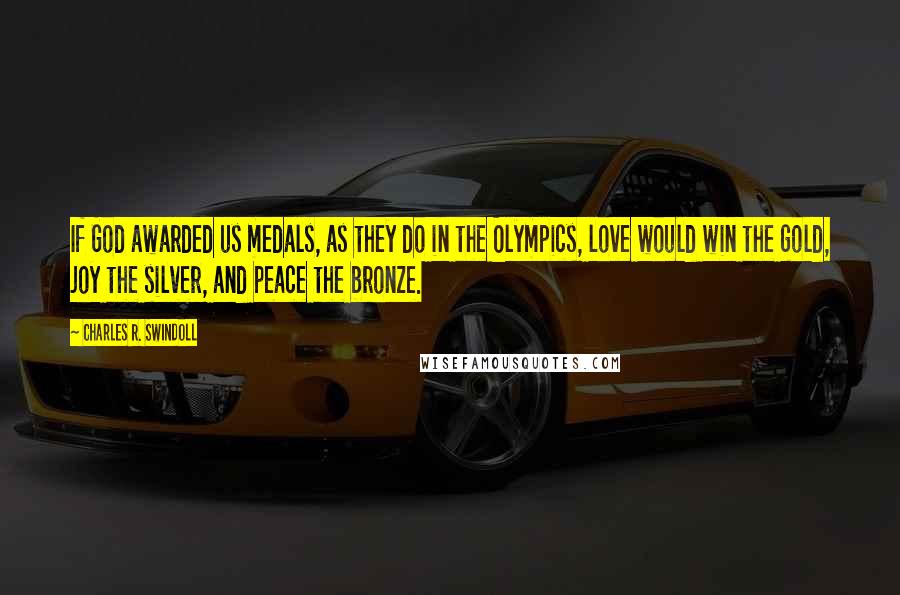 Charles R. Swindoll Quotes: If God awarded us medals, as they do in the Olympics, love would win the gold, joy the silver, and peace the bronze.