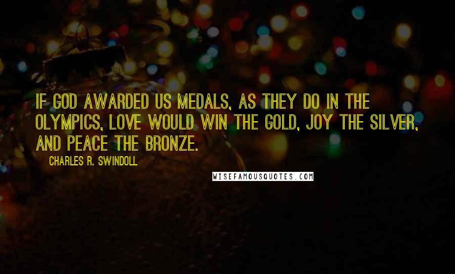 Charles R. Swindoll Quotes: If God awarded us medals, as they do in the Olympics, love would win the gold, joy the silver, and peace the bronze.