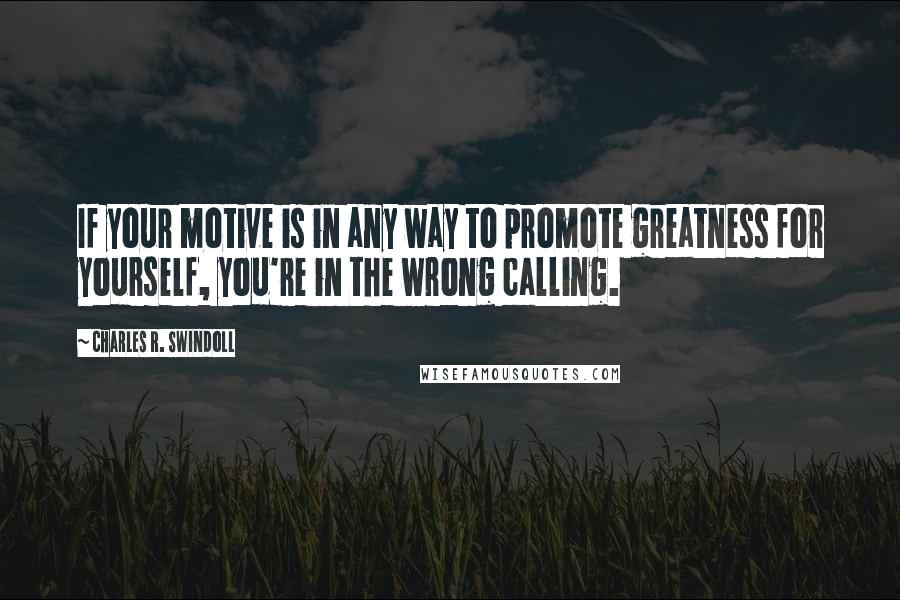 Charles R. Swindoll Quotes: If your motive is in any way to promote greatness for yourself, you're in the wrong calling.