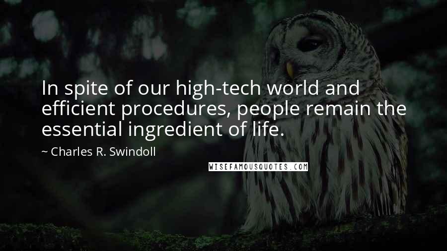 Charles R. Swindoll Quotes: In spite of our high-tech world and efficient procedures, people remain the essential ingredient of life.