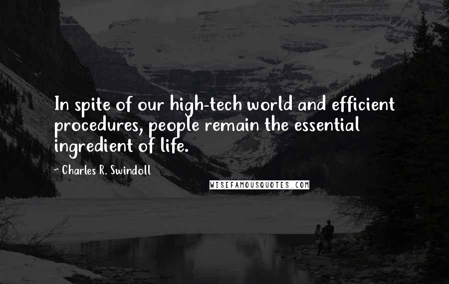 Charles R. Swindoll Quotes: In spite of our high-tech world and efficient procedures, people remain the essential ingredient of life.