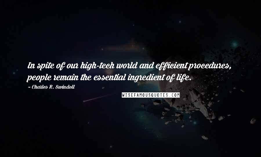 Charles R. Swindoll Quotes: In spite of our high-tech world and efficient procedures, people remain the essential ingredient of life.