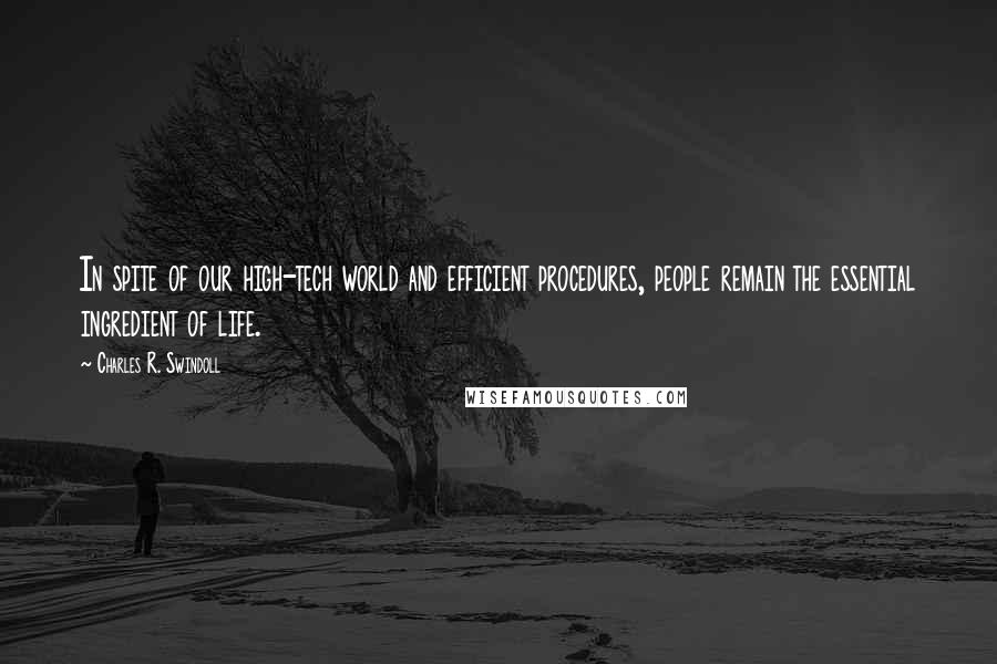 Charles R. Swindoll Quotes: In spite of our high-tech world and efficient procedures, people remain the essential ingredient of life.