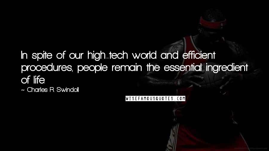 Charles R. Swindoll Quotes: In spite of our high-tech world and efficient procedures, people remain the essential ingredient of life.