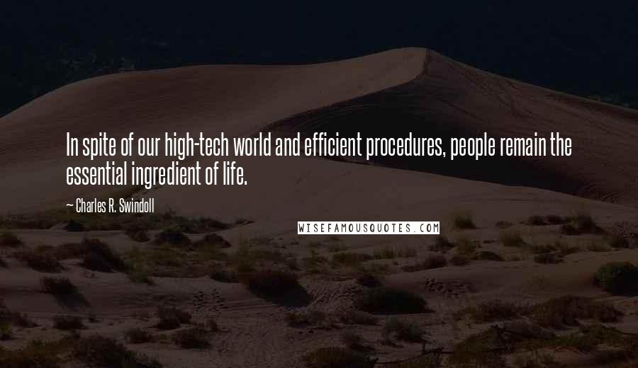 Charles R. Swindoll Quotes: In spite of our high-tech world and efficient procedures, people remain the essential ingredient of life.