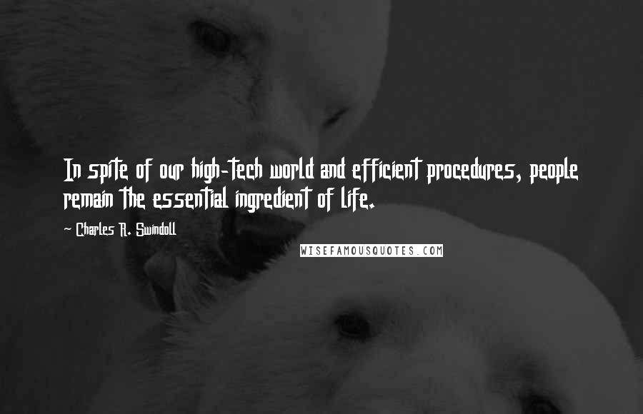 Charles R. Swindoll Quotes: In spite of our high-tech world and efficient procedures, people remain the essential ingredient of life.