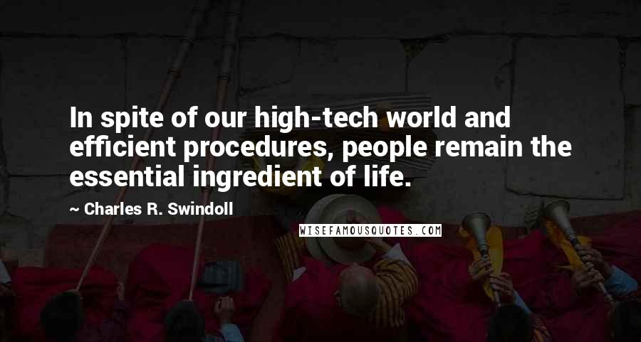 Charles R. Swindoll Quotes: In spite of our high-tech world and efficient procedures, people remain the essential ingredient of life.