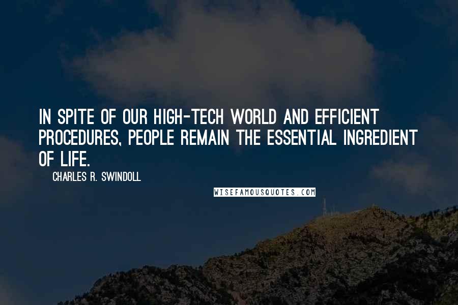 Charles R. Swindoll Quotes: In spite of our high-tech world and efficient procedures, people remain the essential ingredient of life.