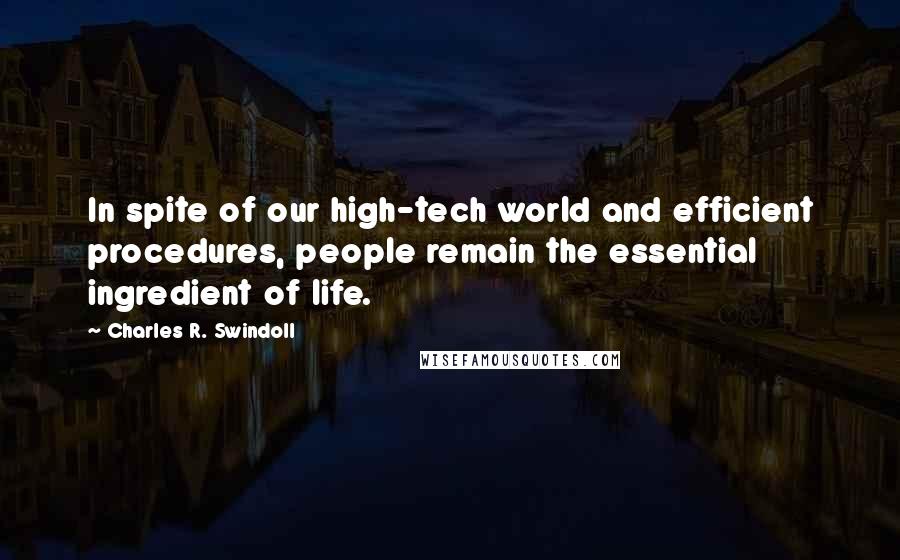 Charles R. Swindoll Quotes: In spite of our high-tech world and efficient procedures, people remain the essential ingredient of life.