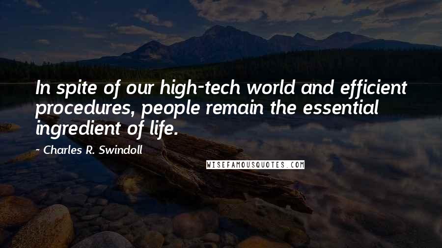 Charles R. Swindoll Quotes: In spite of our high-tech world and efficient procedures, people remain the essential ingredient of life.