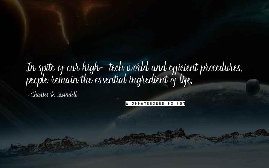 Charles R. Swindoll Quotes: In spite of our high-tech world and efficient procedures, people remain the essential ingredient of life.