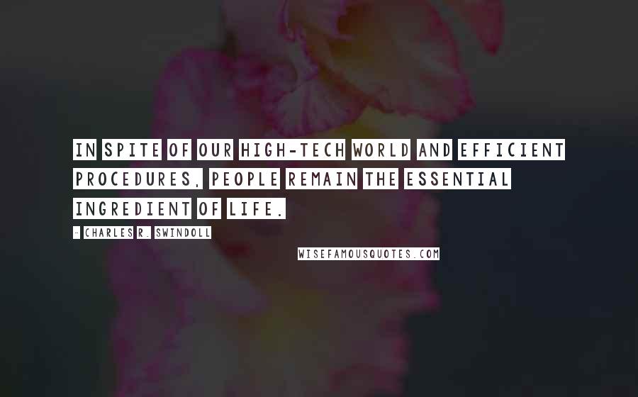 Charles R. Swindoll Quotes: In spite of our high-tech world and efficient procedures, people remain the essential ingredient of life.