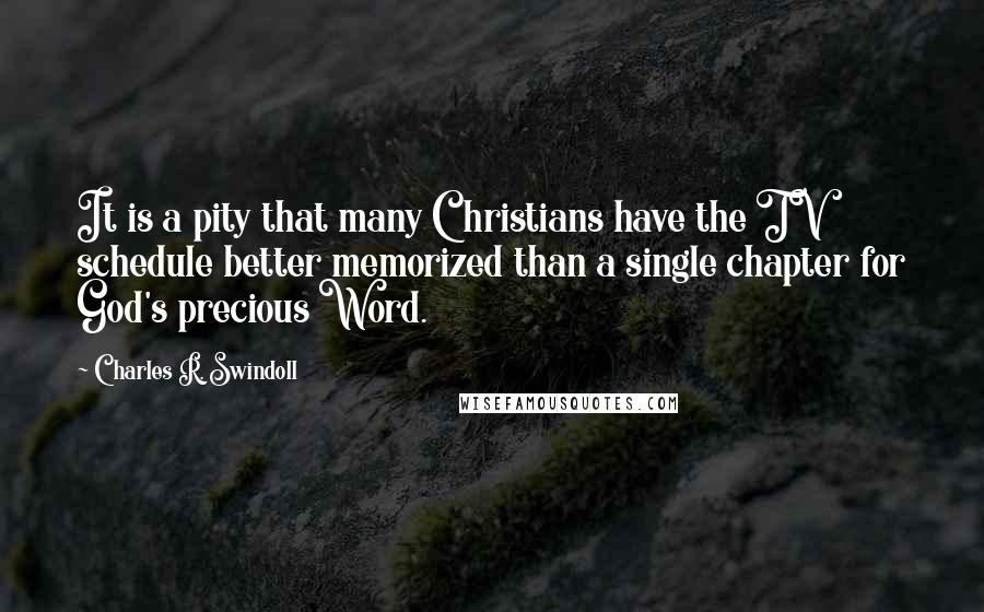 Charles R. Swindoll Quotes: It is a pity that many Christians have the TV schedule better memorized than a single chapter for God's precious Word.