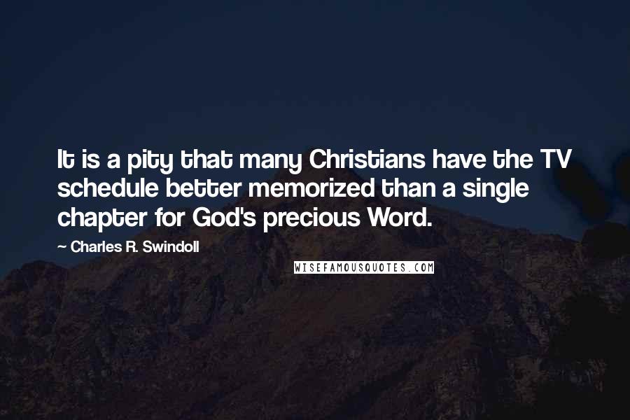 Charles R. Swindoll Quotes: It is a pity that many Christians have the TV schedule better memorized than a single chapter for God's precious Word.