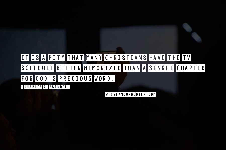 Charles R. Swindoll Quotes: It is a pity that many Christians have the TV schedule better memorized than a single chapter for God's precious Word.