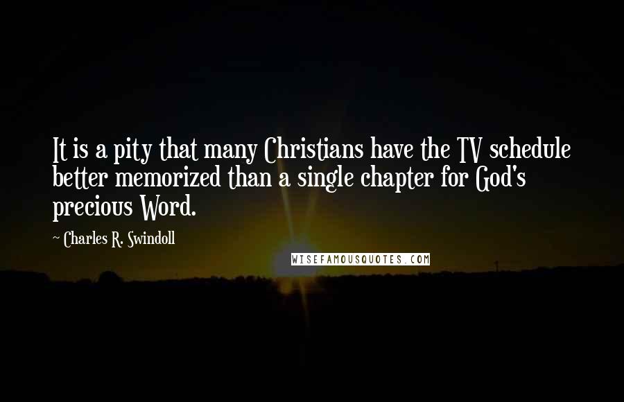 Charles R. Swindoll Quotes: It is a pity that many Christians have the TV schedule better memorized than a single chapter for God's precious Word.