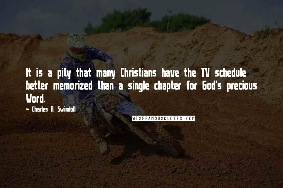 Charles R. Swindoll Quotes: It is a pity that many Christians have the TV schedule better memorized than a single chapter for God's precious Word.