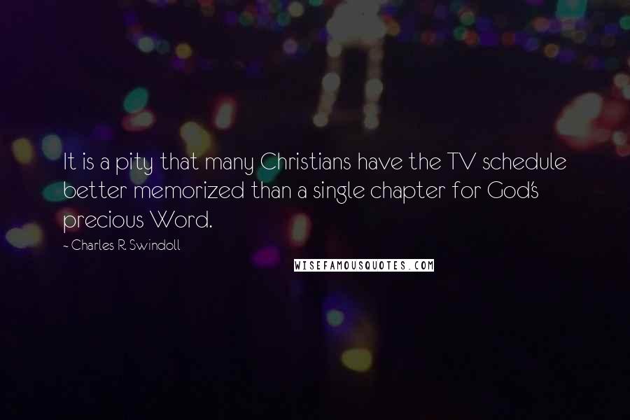 Charles R. Swindoll Quotes: It is a pity that many Christians have the TV schedule better memorized than a single chapter for God's precious Word.