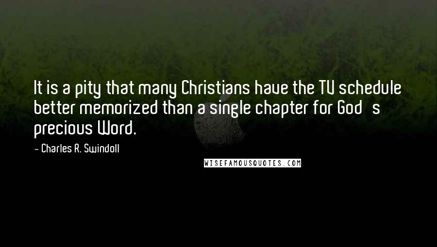 Charles R. Swindoll Quotes: It is a pity that many Christians have the TV schedule better memorized than a single chapter for God's precious Word.