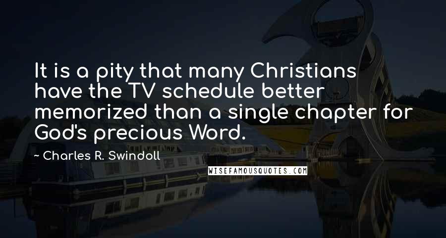 Charles R. Swindoll Quotes: It is a pity that many Christians have the TV schedule better memorized than a single chapter for God's precious Word.