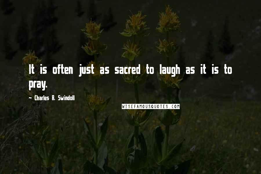 Charles R. Swindoll Quotes: It is often just as sacred to laugh as it is to pray.