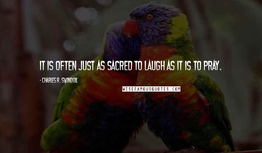 Charles R. Swindoll Quotes: It is often just as sacred to laugh as it is to pray.