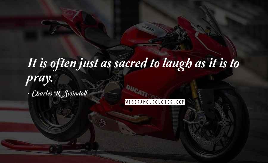 Charles R. Swindoll Quotes: It is often just as sacred to laugh as it is to pray.