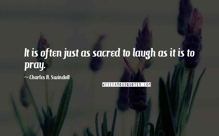 Charles R. Swindoll Quotes: It is often just as sacred to laugh as it is to pray.